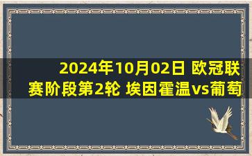 2024年10月02日 欧冠联赛阶段第2轮 埃因霍温vs葡萄牙体育 全场录像